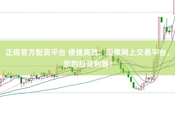 正规官方配资平台 便捷高效：股票网上交易平台，您的投资利器！