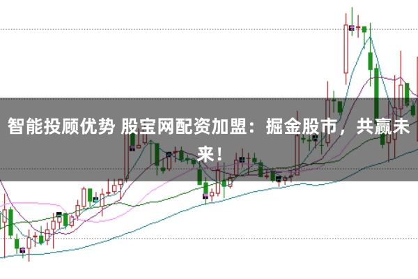 智能投顾优势 股宝网配资加盟：掘金股市，共赢未来！