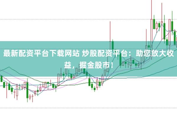 最新配资平台下载网站 炒股配资平台：助您放大收益，掘金股市！