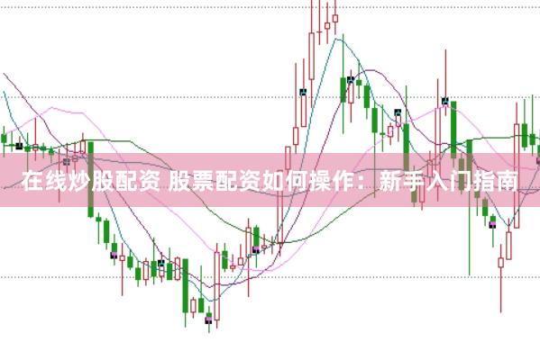 在线炒股配资 股票配资如何操作：新手入门指南