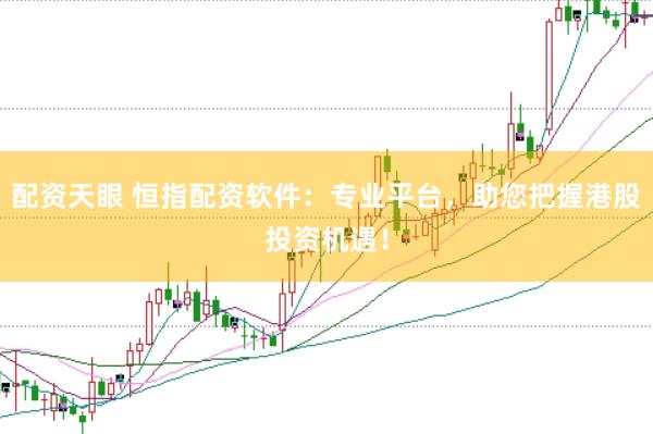 配资天眼 恒指配资软件：专业平台，助您把握港股投资机遇！