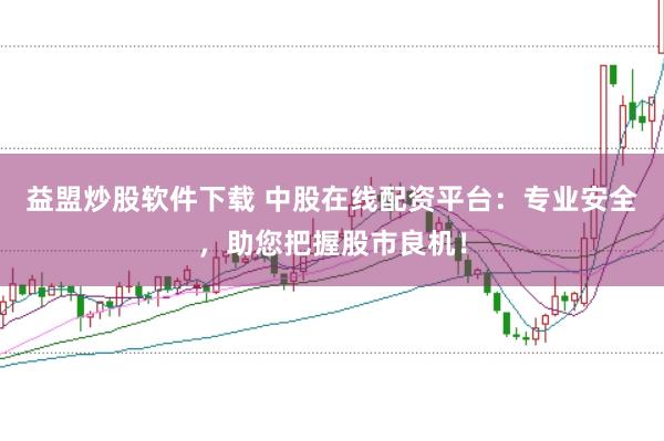 益盟炒股软件下载 中股在线配资平台：专业安全，助您把握股市良机！