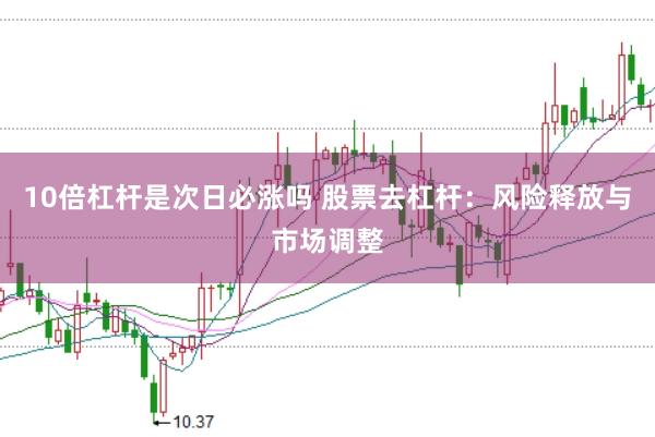10倍杠杆是次日必涨吗 股票去杠杆：风险释放与市场调整
