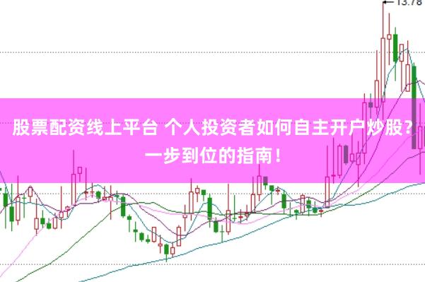 股票配资线上平台 个人投资者如何自主开户炒股？一步到位的指南！