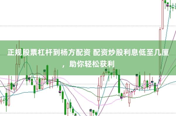 正规股票杠杆到杨方配资 配资炒股利息低至几厘，助你轻松获利