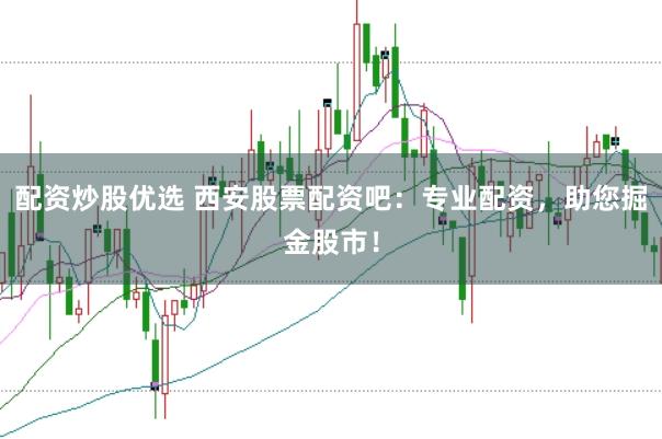 配资炒股优选 西安股票配资吧：专业配资，助您掘金股市！