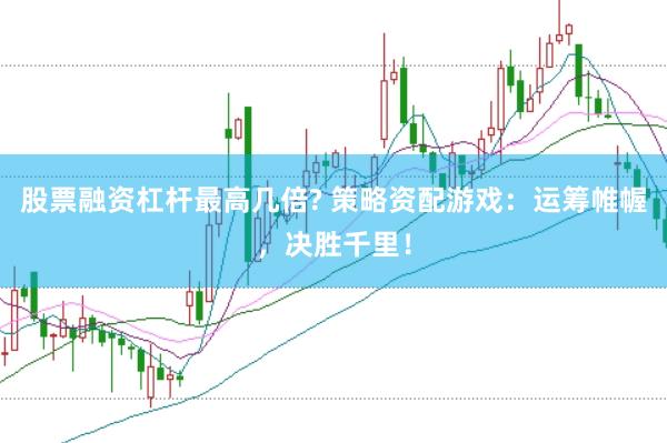 股票融资杠杆最高几倍? 策略资配游戏：运筹帷幄，决胜千里！