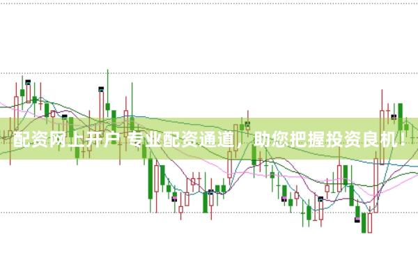 配资网上开户 专业配资通道，助您把握投资良机！