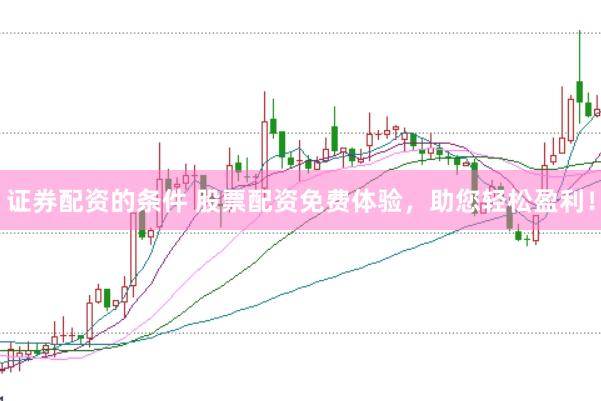 证券配资的条件 股票配资免费体验，助您轻松盈利！