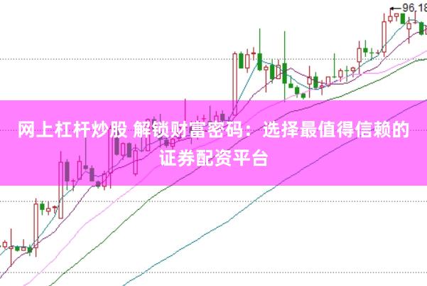网上杠杆炒股 解锁财富密码：选择最值得信赖的证券配资平台