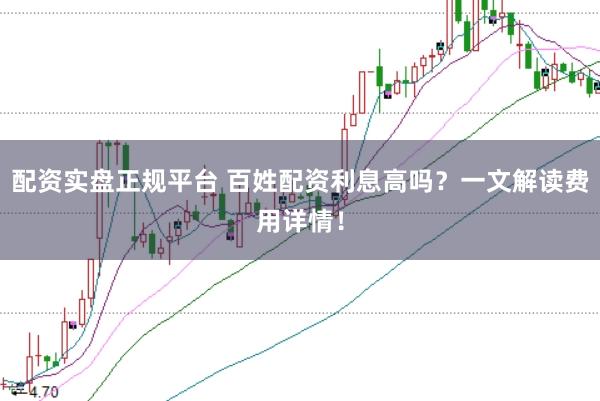 配资实盘正规平台 百姓配资利息高吗？一文解读费用详情！