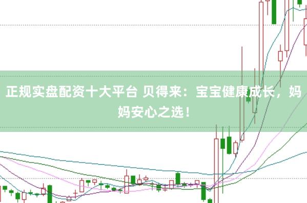 正规实盘配资十大平台 贝得来：宝宝健康成长，妈妈安心之选！