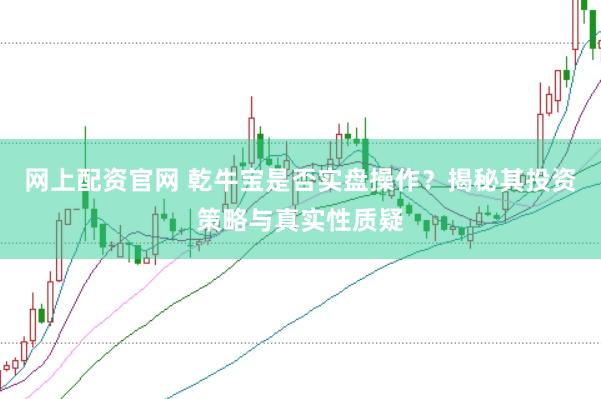 网上配资官网 乾牛宝是否实盘操作？揭秘其投资策略与真实性质疑