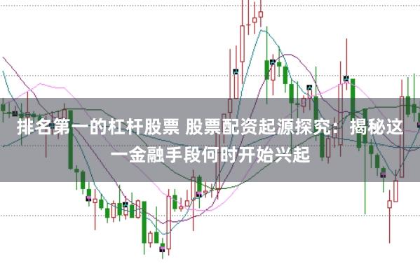 排名第一的杠杆股票 股票配资起源探究：揭秘这一金融手段何时开始兴起