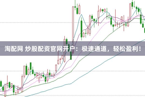 淘配网 炒股配资官网开户:极速通道,轻松盈利!