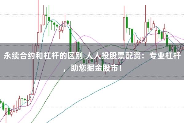 永续合约和杠杆的区别 人人投股票配资:专业杠杆,助您掘金股市!