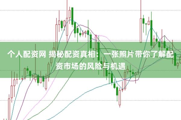 个人配资网 揭秘配资真相:一张照片带你了解配资市场的风险与机遇