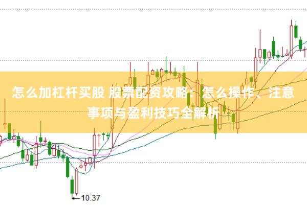 怎么加杠杆买股 股票配资攻略：怎么操作、注意事项与盈利技巧全解析