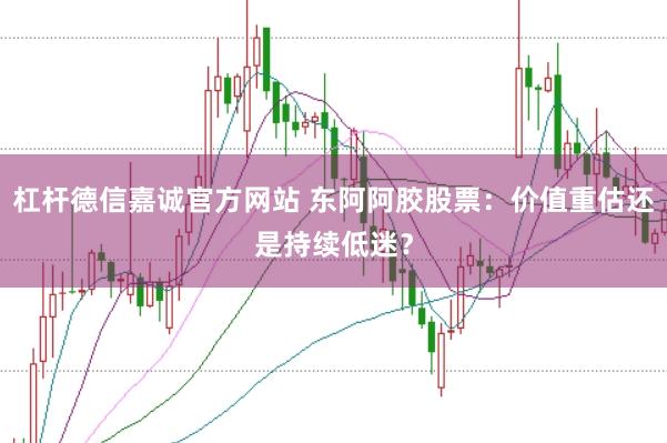 杠杆德信嘉诚官方网站 东阿阿胶股票：价值重估还是持续低迷？