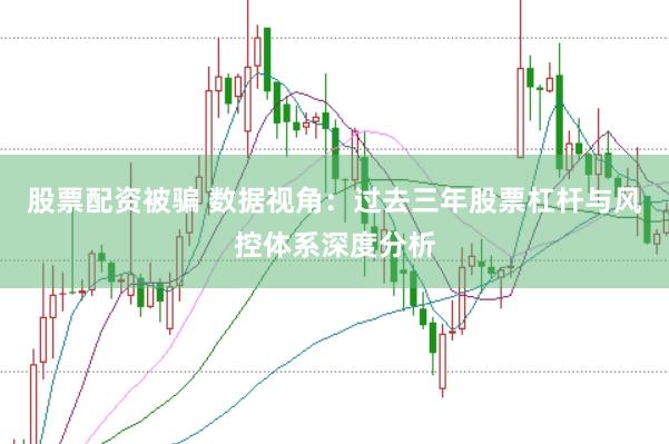股票配资被骗 数据视角:过去三年股票杠杆与风控体系深度分析