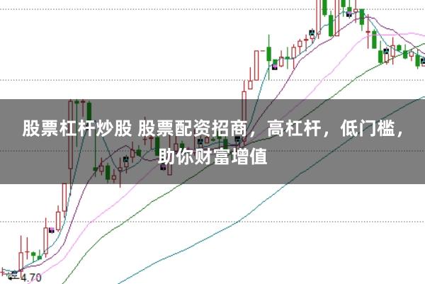 股票杠杆炒股 股票配资招商,高杠杆,低门槛,助你财富增值