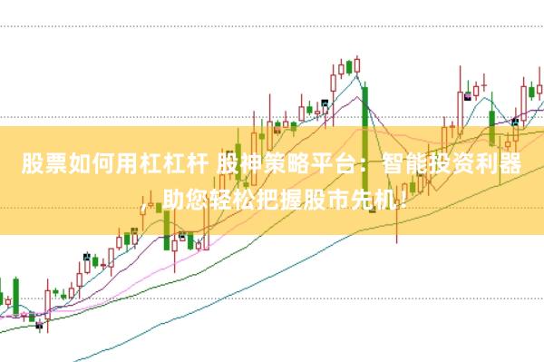 股票如何用杠杠杆 股神策略平台:智能投资利器,助您轻松把握股市先机!