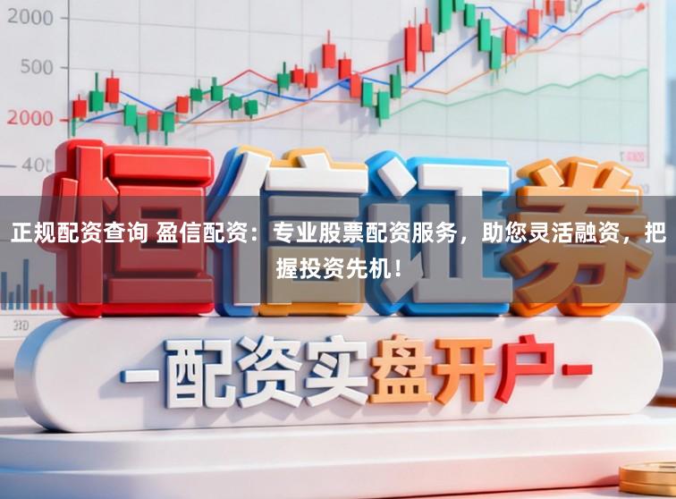 正规配资查询 盈信配资:专业股票配资服务,助您灵活融资,把握投资先机!