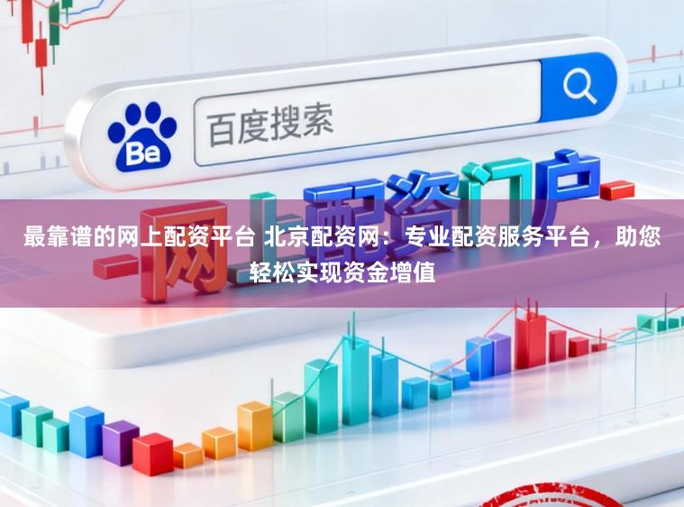 最靠谱的网上配资平台 北京配资网：专业配资服务平台，助您轻松实现资金增值