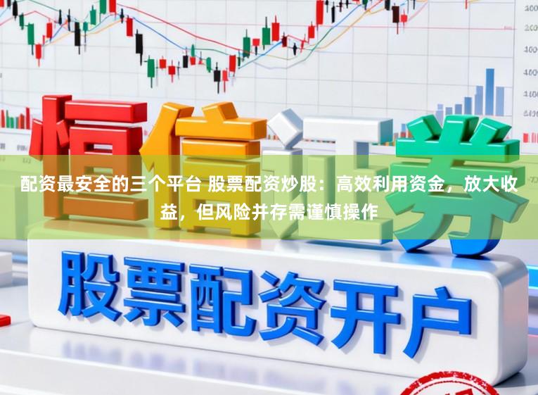 配资最安全的三个平台 股票配资炒股:高效利用资金,放大收益,但风险并存需谨慎操作