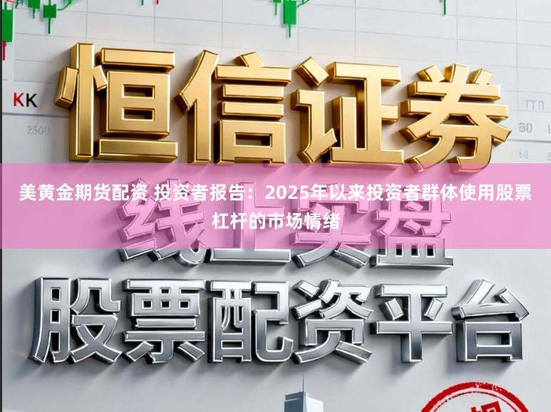 美黄金期货配资 投资者报告:2025年以来投资者群体使用股票杠杆的市场情绪
