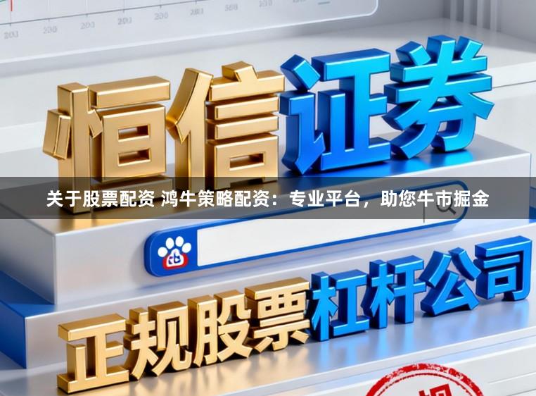 关于股票配资 鸿牛策略配资:专业平台,助您牛市掘金