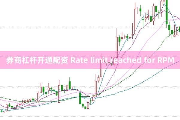 券商杠杆开通配资 Rate limit reached for RPM
