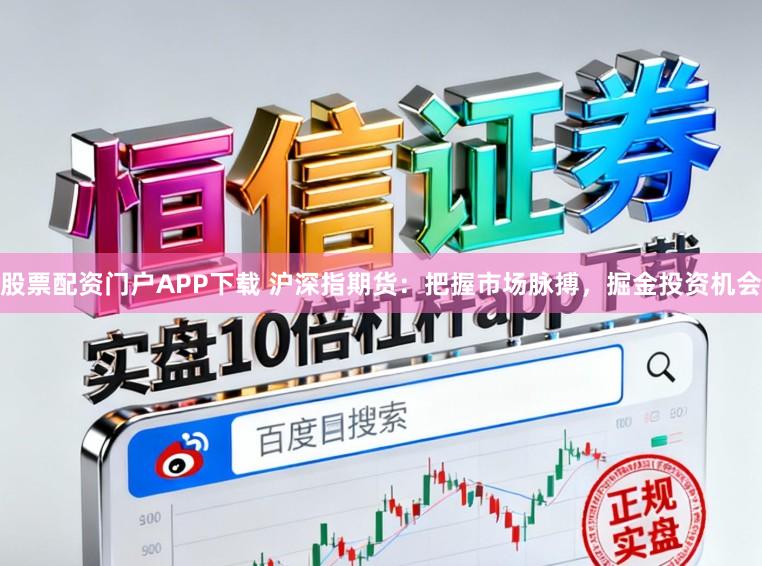 股票配资门户APP下载 沪深指期货：把握市场脉搏，掘金投资机会