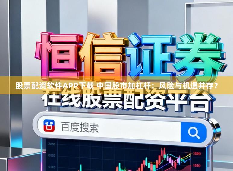 股票配资软件APP下载 中国股市加杠杆：风险与机遇并存？