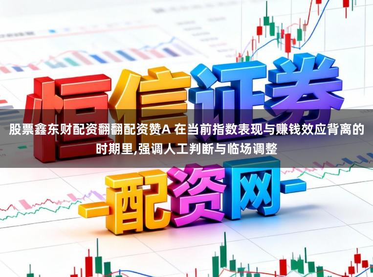 股票鑫东财配资翻翻配资赞A 在当前指数表现与赚钱效应背离的时期里，强调人工判断与临场调整