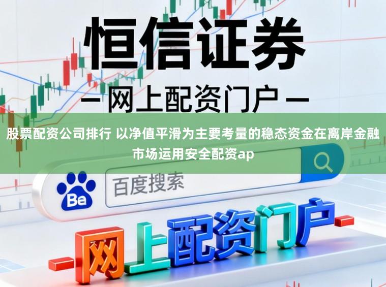 股票配资公司排行 以净值平滑为主要考量的稳态资金在离岸金融市场运用安全配资ap