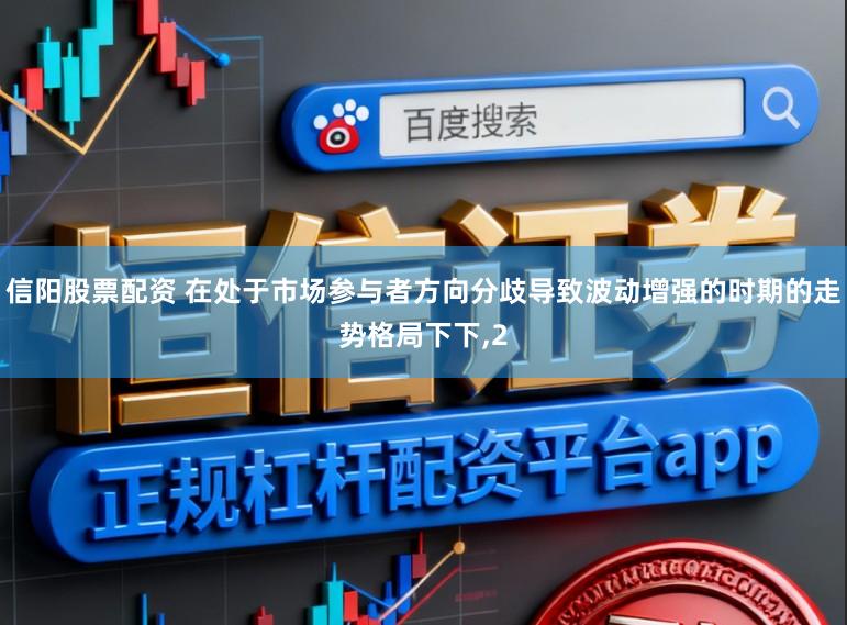 信阳股票配资 在处于市场参与者方向分歧导致波动增强的时期的走势格局下下，2