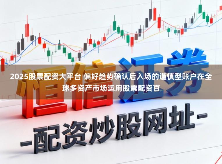 2025股票配资大平台 偏好趋势确认后入场的谨慎型账户在全球多资产市场运用股票配资百