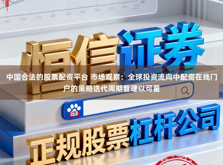 中国合法的股票配资平台 市场观察：全球投资流向中配资在线门户的策略迭代周期管理以可量