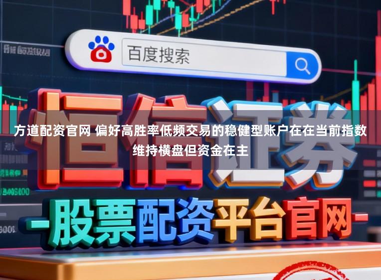 方道配资官网 偏好高胜率低频交易的稳健型账户在在当前指数维持横盘但资金在主