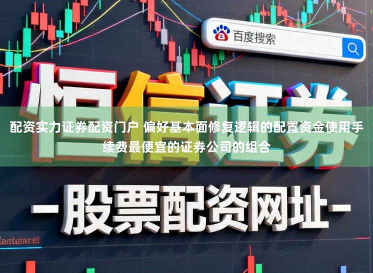 配资实力证券配资门户 偏好基本面修复逻辑的配置资金使用手续费最便宜的证券公司的组合