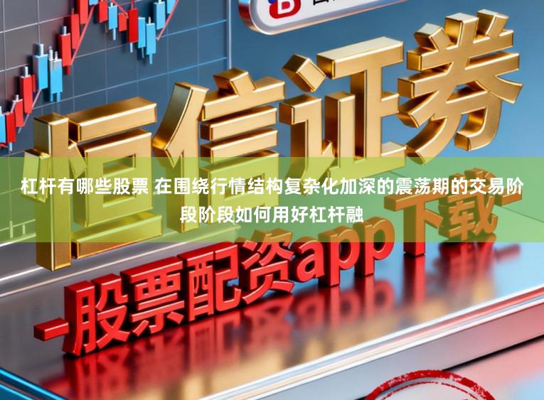 杠杆有哪些股票 在围绕行情结构复杂化加深的震荡期的交易阶段阶段如何用好杠杆融