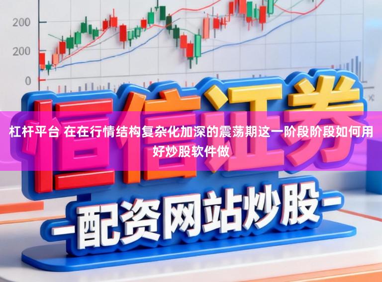 杠杆平台 在在行情结构复杂化加深的震荡期这一阶段阶段如何用好炒股软件做