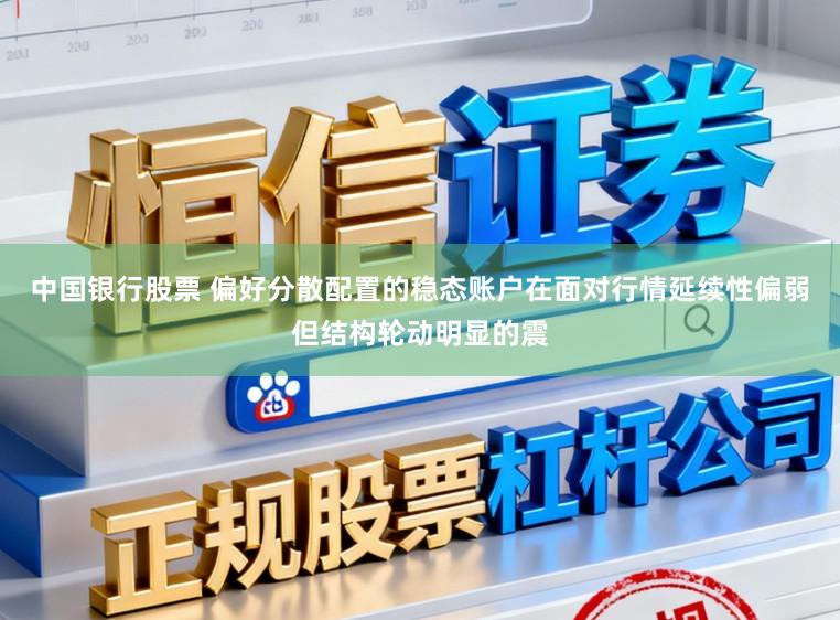 中国银行股票 偏好分散配置的稳态账户在面对行情延续性偏弱但结构轮动明显的震