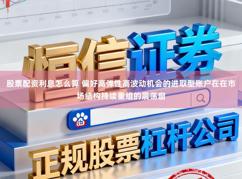 股票配资利息怎么算 偏好高弹性高波动机会的进取型账户在在市场结构持续重组的震荡窗