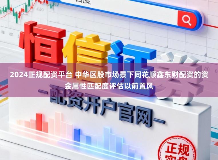 2024正规配资平台 中华区股市场景下同花顺鑫东财配资的资金属性匹配度评估以前置风