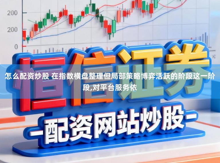 怎么配资炒股 在指数横盘整理但局部策略博弈活跃的阶段这一阶段，对平台服务依