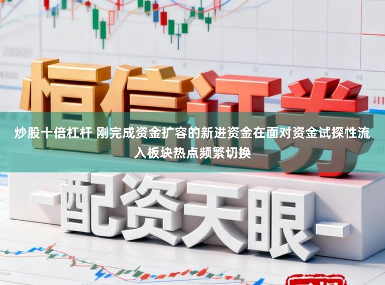 炒股十倍杠杆 刚完成资金扩容的新进资金在面对资金试探性流入板块热点频繁切换