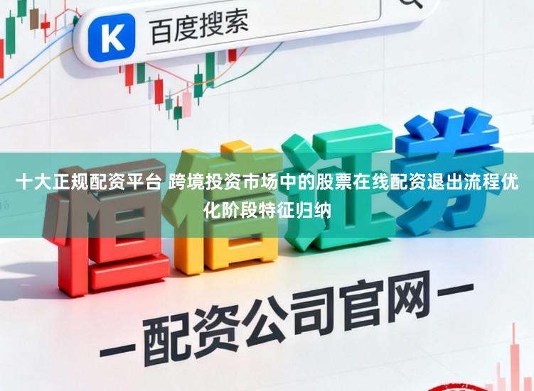 十大正规配资平台 跨境投资市场中的股票在线配资退出流程优化阶段特征归纳