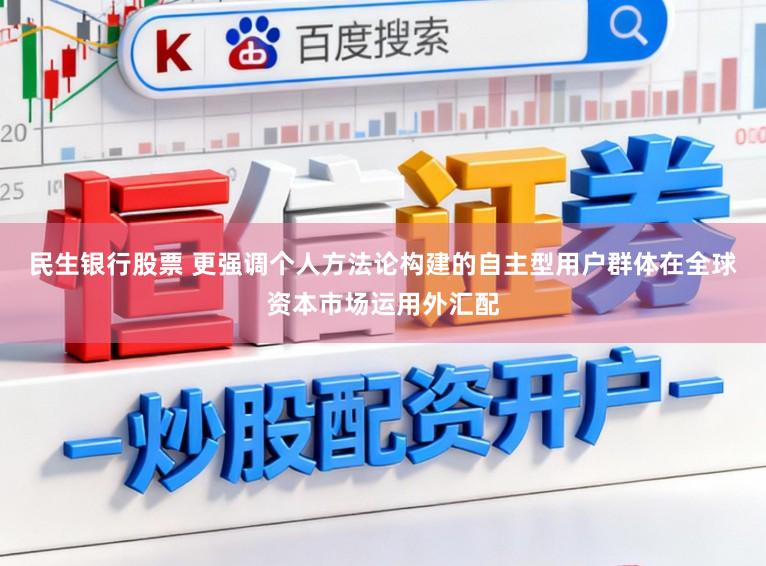 民生银行股票 更强调个人方法论构建的自主型用户群体在全球资本市场运用外汇配